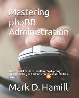 Mastering phpBB Administration: The Essential Guide to Installing, Configuring, Troubleshooting and Administering a phpBB Bulletin Board (Paperback)
