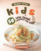Sugar-Free Kids: 50 Low Sugar Recipes for Kids! (Paperback)
