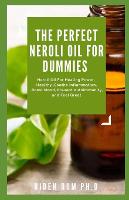 The Perfect Neroli Oil for Dummies: Neroli Oil For Healing Power, Healthy, Soothe Inflammation, Boost Mood, Prevent Autoimmunity, and Feel Great (Paperback)
