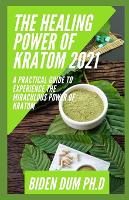 The Healing Power of Kratom 2021: A Practical Guide To Experience The Miraculous Power Of Kratom (Paperback)
