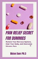 Pain Relief Secret for Dummies: Retrain Your Nervous System, Heal Your Body, and Overcome Chronic Pain (Paperback)