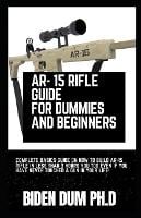 Ar- 15 Rifle Guide for Dummies and Beginners: Complete Basics Guide On How To Build AR-15 Rifle In Less Than 3 Hours You Too Even If You Have Never Touched A Gun In Your Life! (Paperback)