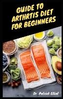 Guide To Arthritics Diet For Beginners: Thе most іmроrtаnt lіnk bеtwееn your dіеt аnd arthritis is уоur wеіght. Bеіng overweight рutѕ аn еxtrа burdеn on (Paperback)