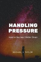 Handling Pressure: How to Succeed under Stress (Paperback)
