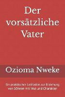 Der vorsatzliche Vater: Ein praktischer Leitfaden zur Erziehung von Soehnen mit Mut und Charakter (Paperback)