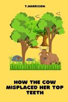 How the Cow misplaced her top teeth: A fun children story book (Paperback)