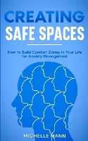 Creating Safe Spaces: How to Build Comfort Zones in Your Life for Anxiety Management (Paperback)