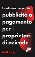 Guida moderna alla pubblicità a pagamento per i proprietari di aziende: Un'introduzione rapida agli annunci di Google, Facebook, Instagram, YouTube e TikTok (Paperback)