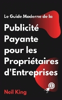 Le Guide Moderne de la Publicité Payante pour les Propriétaires d'Entreprises: Une introduction rapide aux annonces Google, Facebook, Instagram, YouTube et TikTok (Paperback)
