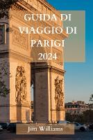 Guida Di Viaggio Di Parigi2024: La guida aggiornata definitiva su tutto ciò che c'è da sapere e da fare a Parigi (Paperback)