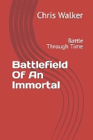 Battlefield Of An Immortal: Battle Through Time - An Immortal Walks in Time (Paperback)