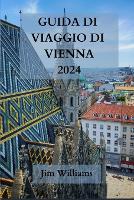 Guida Di Viaggio Di Vienna 2024: Il vostro passaporto per l'eleganza, la cultura e gli splendori culinari - Esplorate con stile la capitale dell'Austria (Paperback)