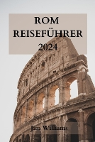 ROM Reiseführer 2024: Ihr ultimativer Leitfaden, um die Ewige Stadt wie ein Einheimischer zu erleben! (Paperback)