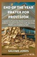End of the Year Prayer for Provision: Empowering Prayers for Abundant Provision: 50 Scripture-Inspired Petitions for God's Blessings, Wealth, and Unwavering Faith (Paperback)
