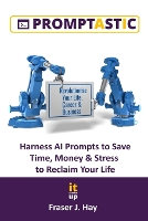 Promptastic: Harness AI Prompts to Save Time, Money & Stress to Reclaim Your Life. (Paperback)