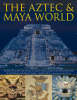 The Aztec and Maya World: Everyday Life, Society and Culture in Ancient Central America and Mexico, with Over 450 Photographs and Fine Art Images (Hardback)