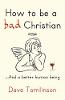 How to be a Bad Christian: .. and a Better Human Being (Hardback)