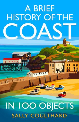A Brief History of the Coast in 100 Objects by Sally Coulthard