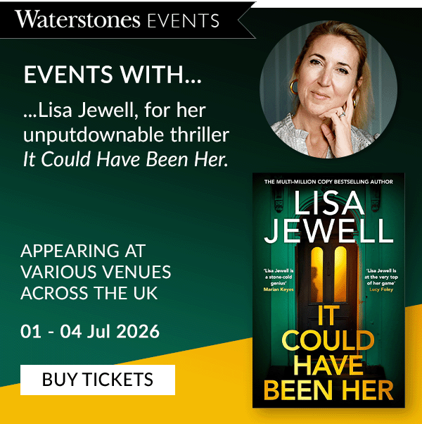 EVENTS WITH... ...Lisa Jewell, for her unputdownable thriller It Could Have Been Her. | APPEARING AT VARIOUS VENUES ACROSS THE UK | 01 - 04 Jul 2026  | BUY TICKETS