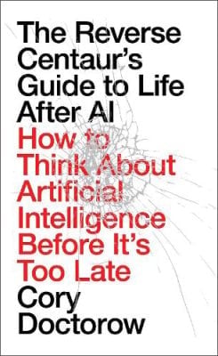 The Reverse Centaur's Guide to Life After AI by Cory Doctorow