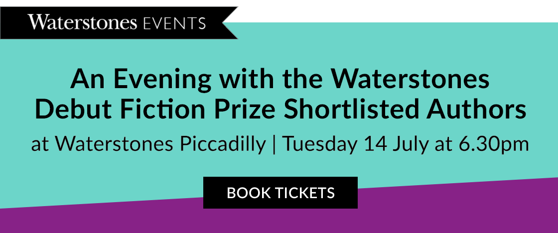 An evening with the Waterstones Debut Fiction Prize shortlisted authors at Waterstones Piccadilly | Tuesday 14 July at 6.30pm | BUY TICKETS