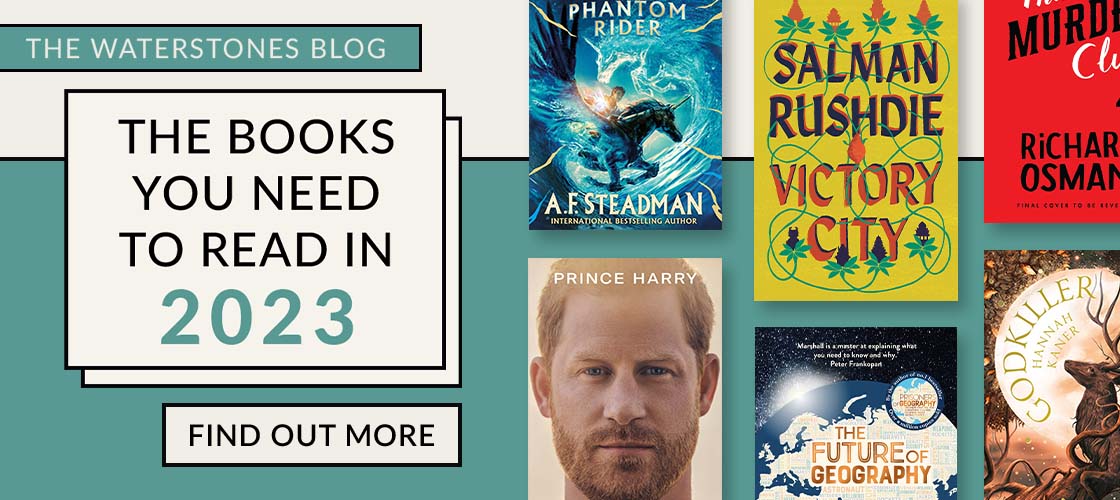 THE WATERSTONES BLOG | The Books You Need To Read In 2023 | FIND OUT MORE THE BOOKS YOU NEED TO READ IN FIND OUT MORE 