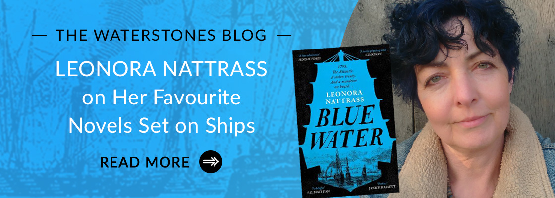  THE WATERSTONES BLOG LEONORA NATTRASS on Her Favourite Novels Set on Ships READ MORE @ 