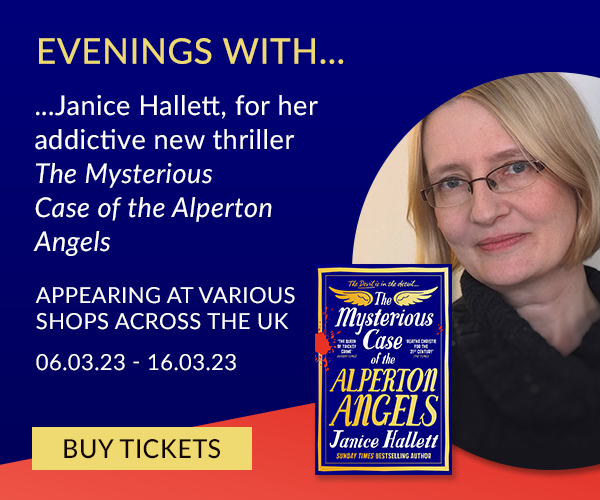 Janice Hallett, for her addictive new thriller The Mysterious Case of the Alperton Angels. | APPEARING AT VARIOUS SHOPS ACROSS THE UK | 06.03.23-16.03.23 | BUY TICKETS EVENINGS WITH... ...Janice Hallett, for her addictive new thriller LRI Case of the Alperton PAYerCI APPEARING AT VARIOUS SHOPS ACROSS THE UK 06.03.23 - 16.03.23 