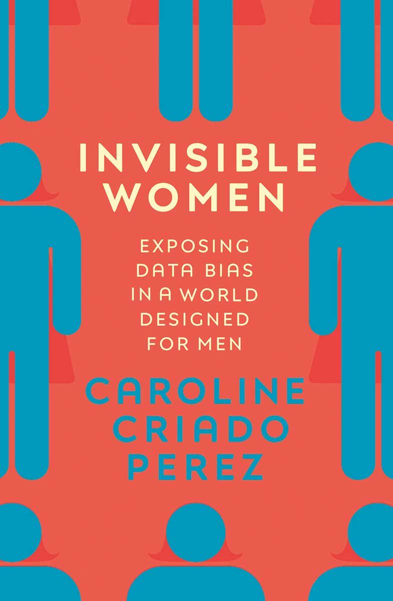 Invisible Women: Exposing Data Bias in a World Designed for Men (Hardback)
