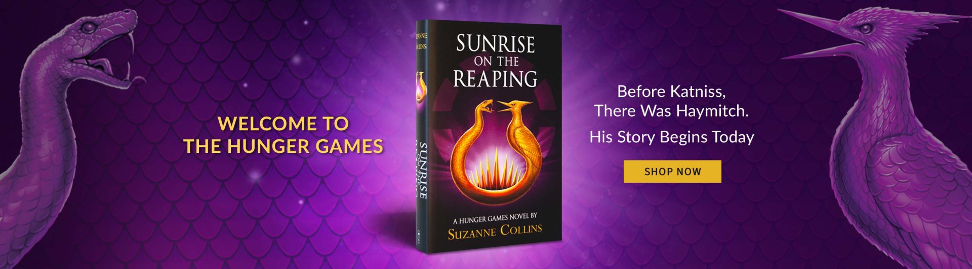 Desktop banner: Sunrise on the Reaping by Suzanne Collins: Welcome to The Hunger Games | SHOP NOW