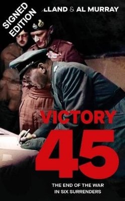 Victory 45: The End of the War in Six Surrenders: Signed Edition (Hardback)