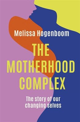 The Motherhood Complex By Melissa Hogenboom Waterstones