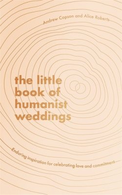The Little Book of Humanist Weddings: Enduring inspiration for celebrating love and commitment (Hardback)