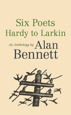 Six Poets: Hardy to Larkin: An Anthology by Alan Bennett (Paperback)
