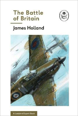 The Battle of Britain: Book 2 of the Ladybird Expert History of the Second World War - James Holland