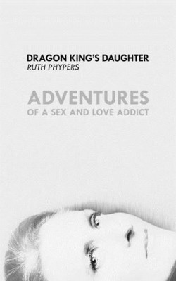 Dragon King's Daughter: Adventures of a Sex and Love Addict 2017 (Paperback)