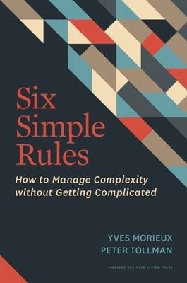 Six Simple Rules: How to Manage Complexity without Getting Complicated (Hardback)