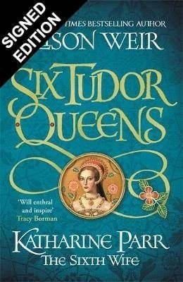 Six Tudor Queens: Katharine Parr, The Sixth Wife: Signed Exclusive Edition - Six Tudor Queens 6 (Hardback)