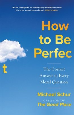 How to be Perfect: The Correct Answer to Every Moral Question - by the creator of the Netflix hit THE GOOD PLACE (Hardback)