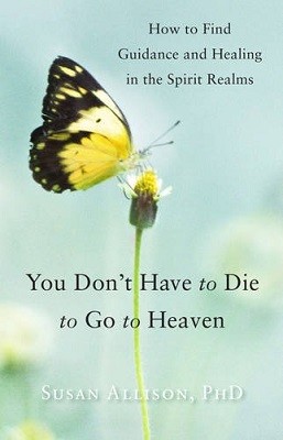 You Don't Have to Die to Go to Heaven: How to Find Guidance and Healing in the Spirit Realms (Paperback)