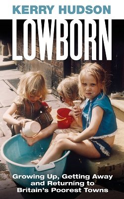 Lowborn: Growing Up, Getting Away and Returning to Britain's Poorest Towns (Hardback)