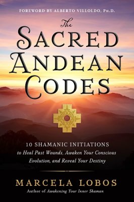 The Sacred Andean Codes: 10 Shamanic Initiations to Heal Past Wounds, Awaken Your Conscious Evolution and Reveal Your Destiny (Paperback)