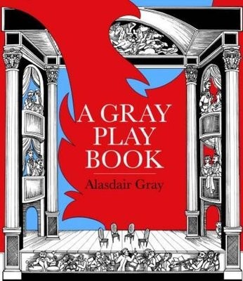 A Gray Playbook of Long and Short Plays for Stage, Puppet-Theatre, Radio & Television, Acted Between 1956 and 2009, with an Unused Opera Libretto, a Film Script of the Novel Poor Things and Excerpts from the Pictorial Storyboard of the Novel Lanark (Hardback)