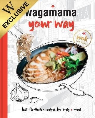 Wagamama Your Way: Fresh Flexitarian Recipes for Body + Mind: Exclusive Edition (Hardback)