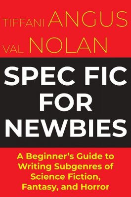 Spec Fic For Newbies: A Beginner's Guide to Writing Subgenres of Science Fiction, Fantasy, and Horror (Paperback)
