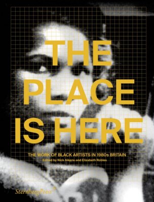 The Place Is Here: The Work of Black Artists in 1980s Britain (Paperback)