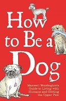 How to Be a Dog: Maxwell Woofington's Guide to Living with Humans and Getting the Upper Paw (Hardback)