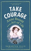 Take Courage: Anne Bronte and the Art of Life (Hardback)
