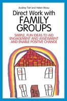 Direct Work with Family Groups: Simple, Fun Ideas to Aid Engagement and Assessment and Enable Positive Change - Direct Work with Vulnerable Families (Paperback)