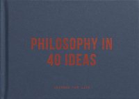 Philosophy in 40 ideas: Lessons for Life